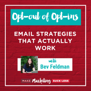 Cover art for the Make Marketing Suck Less podcast. At the top it says "Opt-out of Opt-ins: Email Strategies that Actually Work" featuring Bev Feldman