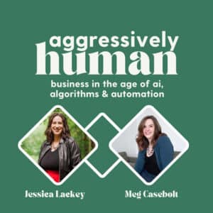 Podcast art for the Aggressively Human Podcast: Online Business in the Age of AI, Algorithms & Automations. Features images of hosts Jessica Lackey and Meg Casebolt.